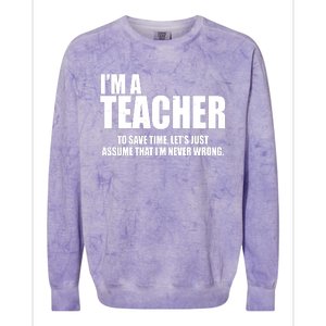 Funny Im A Teacher To Save Time Lets Just Assume That Im Never Wrong Colorblast Crewneck Sweatshirt