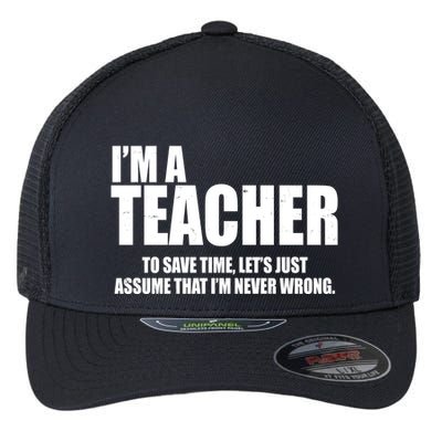 Funny Im A Teacher To Save Time Lets Just Assume That Im Never Wrong Flexfit Unipanel Trucker Cap