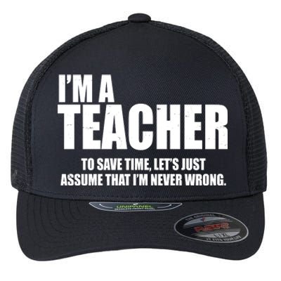 Funny Im A Teacher To Save Time Lets Just Assume That Im Never Wrong Flexfit Unipanel Trucker Cap