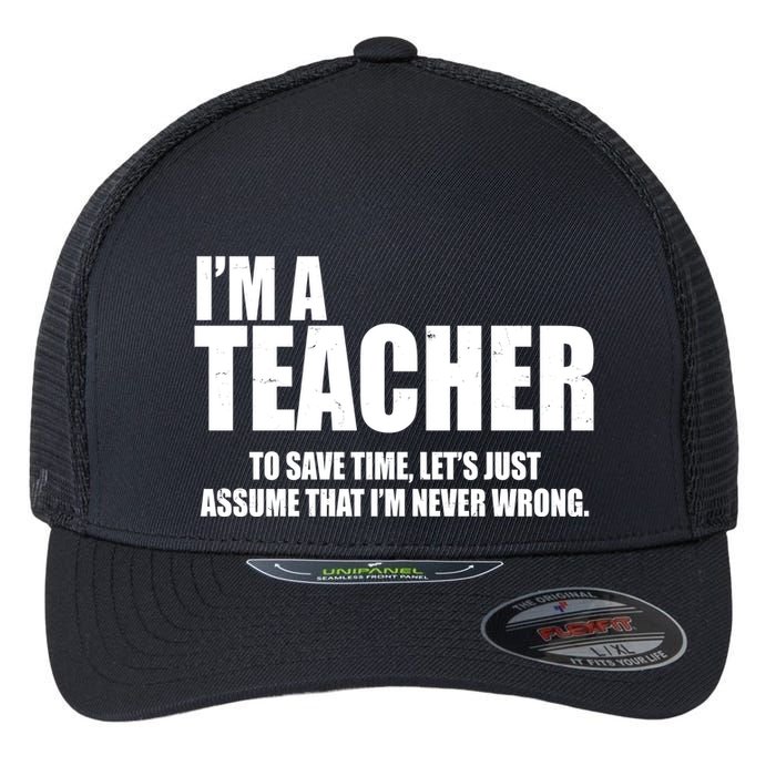 Funny Im A Teacher To Save Time Lets Just Assume That Im Never Wrong Flexfit Unipanel Trucker Cap