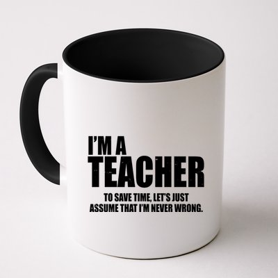Funny Im A Teacher To Save Time Lets Just Assume That Im Never Wrong Mug