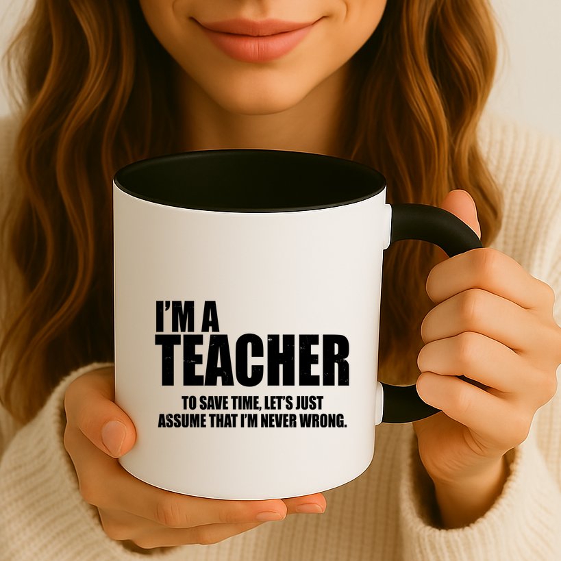 Funny Im A Teacher To Save Time Lets Just Assume That Im Never Wrong Mug