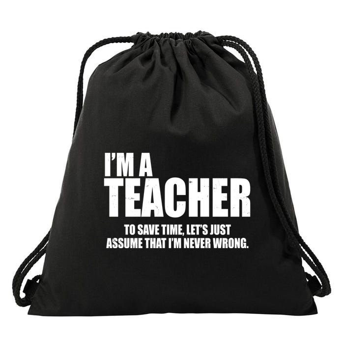 Funny Im A Teacher To Save Time Lets Just Assume That Im Never Wrong Drawstring Bag