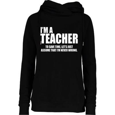 Funny Im A Teacher To Save Time Lets Just Assume That Im Never Wrong Womens Funnel Neck Pullover Hood