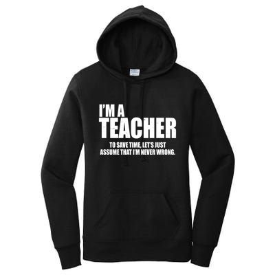 Funny Im A Teacher To Save Time Lets Just Assume That Im Never Wrong Women's Pullover Hoodie