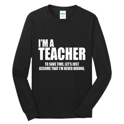 Funny Im A Teacher To Save Time Lets Just Assume That Im Never Wrong Tall Long Sleeve T-Shirt
