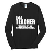 Funny Im A Teacher To Save Time Lets Just Assume That Im Never Wrong Tall Long Sleeve T-Shirt