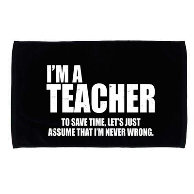Funny Im A Teacher To Save Time Lets Just Assume That Im Never Wrong Microfiber Hand Towel