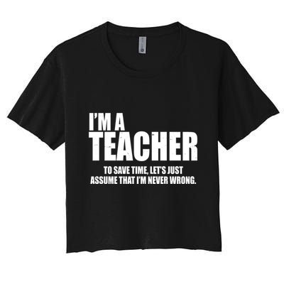 Funny Im A Teacher To Save Time Lets Just Assume That Im Never Wrong Crop Top