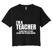 Funny Im A Teacher To Save Time Lets Just Assume That Im Never Wrong Crop Top