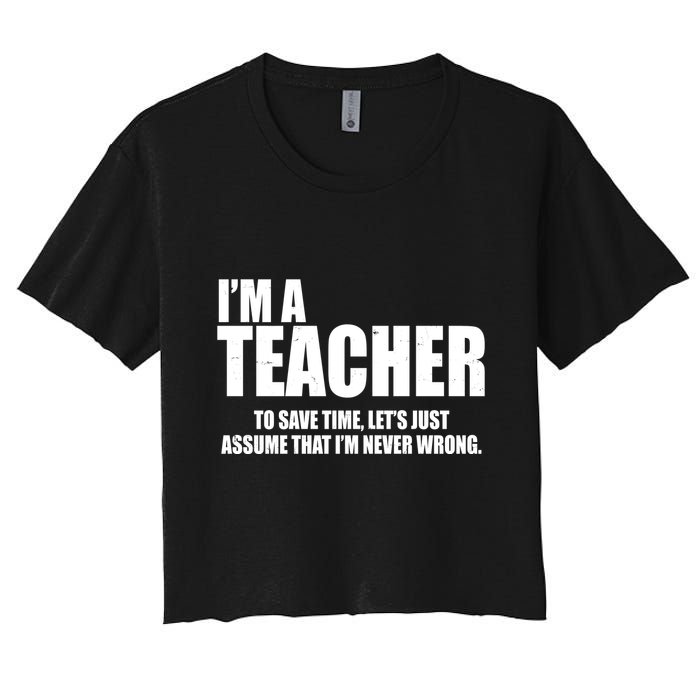Funny Im A Teacher To Save Time Lets Just Assume That Im Never Wrong Crop Top