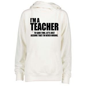 Funny Im A Teacher To Save Time Lets Just Assume That Im Never Wrong Womens Funnel Neck Pullover Hood