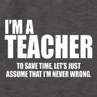 Funny Im A Teacher To Save Time Lets Just Assume That Im Never Wrong Vector Backpack