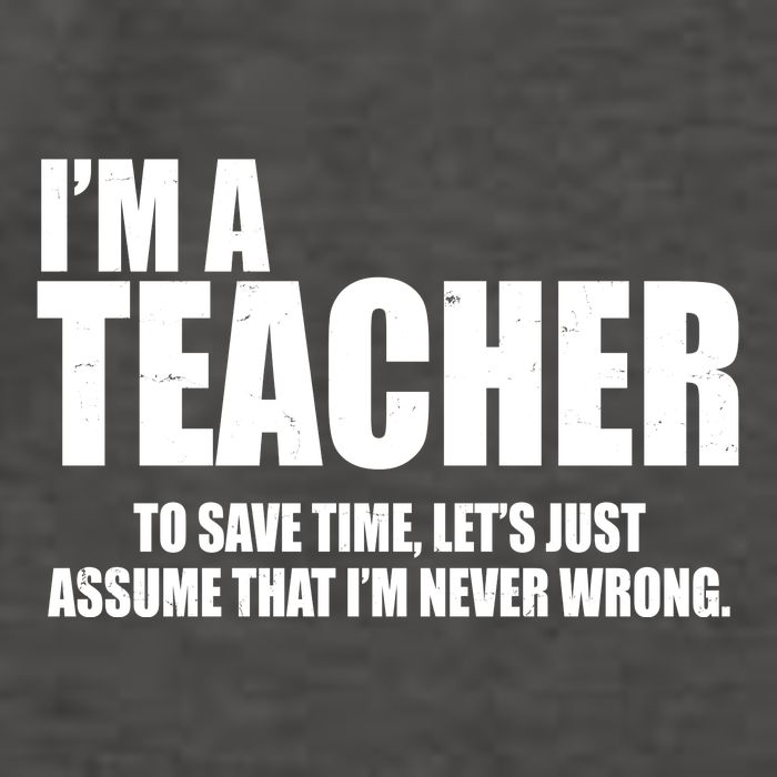 Funny Im A Teacher To Save Time Lets Just Assume That Im Never Wrong Vector Backpack