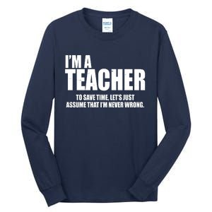 Funny Im A Teacher To Save Time Lets Just Assume That Im Never Wrong Tall Long Sleeve T-Shirt