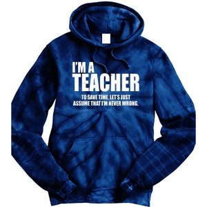 Funny Im A Teacher To Save Time Lets Just Assume That Im Never Wrong Tie Dye Hoodie