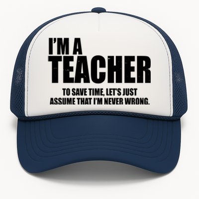 Funny Im A Teacher To Save Time Lets Just Assume That Im Never Wrong Trucker Hat