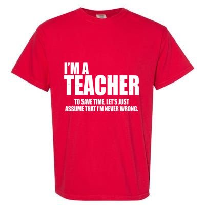 Funny Im A Teacher To Save Time Lets Just Assume That Im Never Wrong Garment-Dyed Heavyweight T-Shirt