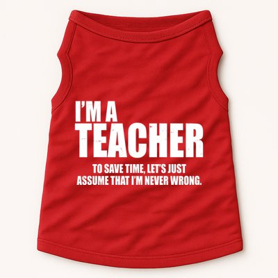 Funny Im A Teacher To Save Time Lets Just Assume That Im Never Wrong Doggie Tank