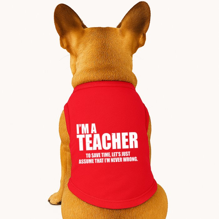 Funny Im A Teacher To Save Time Lets Just Assume That Im Never Wrong Doggie Tank