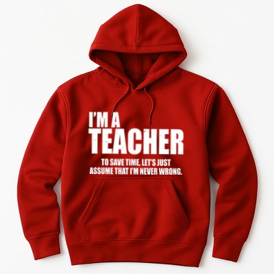 Funny Im A Teacher To Save Time Lets Just Assume That Im Never Wrong Hoodie