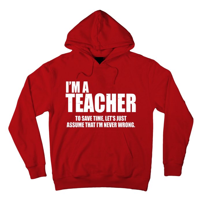 Funny Im A Teacher To Save Time Lets Just Assume That Im Never Wrong Hoodie