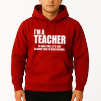 Funny Im A Teacher To Save Time Lets Just Assume That Im Never Wrong Hoodie