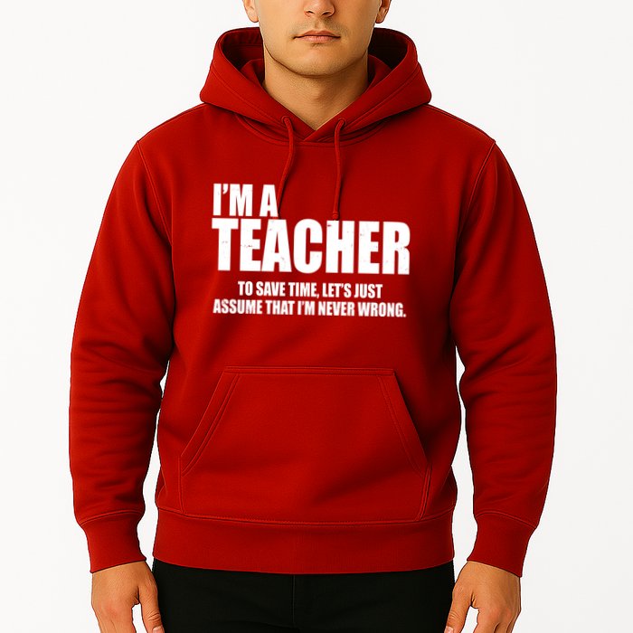 Funny Im A Teacher To Save Time Lets Just Assume That Im Never Wrong Hoodie