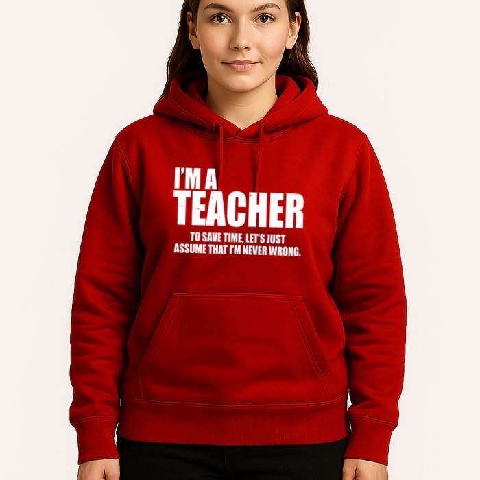 Funny Im A Teacher To Save Time Lets Just Assume That Im Never Wrong Hoodie