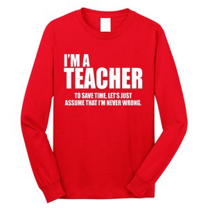 Funny Im A Teacher To Save Time Lets Just Assume That Im Never Wrong Long Sleeve Shirt