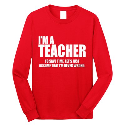 Funny Im A Teacher To Save Time Lets Just Assume That Im Never Wrong Long Sleeve Shirt