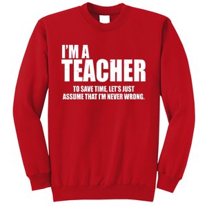 Funny Im A Teacher To Save Time Lets Just Assume That Im Never Wrong Sweatshirt