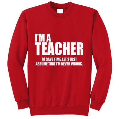 Funny Im A Teacher To Save Time Lets Just Assume That Im Never Wrong Sweatshirt