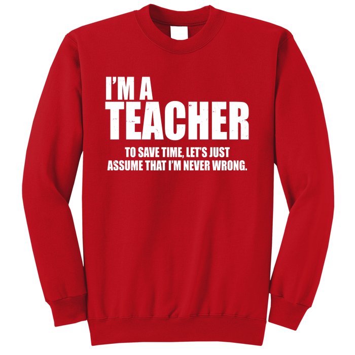 Funny Im A Teacher To Save Time Lets Just Assume That Im Never Wrong Sweatshirt