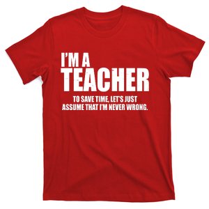 Funny Im A Teacher To Save Time Lets Just Assume That Im Never Wrong T-Shirt