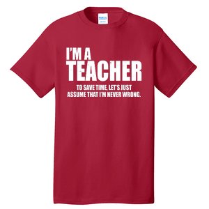 Funny Im A Teacher To Save Time Lets Just Assume That Im Never Wrong Tall T-Shirt