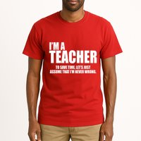 Funny Im A Teacher To Save Time Lets Just Assume That Im Never Wrong Tall T-Shirt