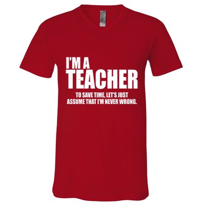 Funny Im A Teacher To Save Time Lets Just Assume That Im Never Wrong V-Neck T-Shirt