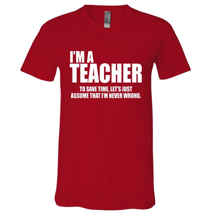 Funny Im A Teacher To Save Time Lets Just Assume That Im Never Wrong V-Neck T-Shirt