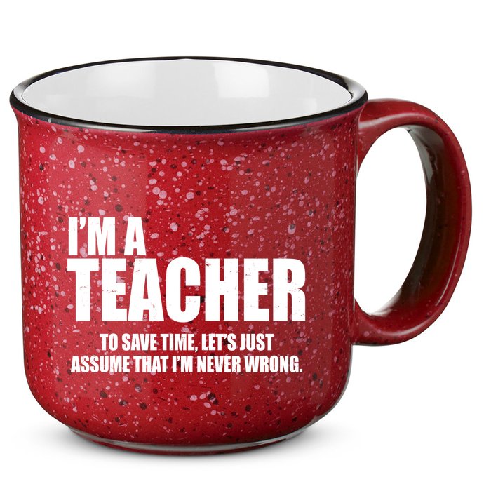 Funny Im A Teacher To Save Time Lets Just Assume That Im Never Wrong 15oz Campfire Ceramic Mug