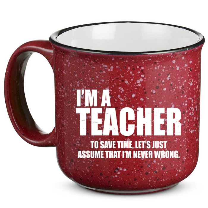 Funny Im A Teacher To Save Time Lets Just Assume That Im Never Wrong 15oz Campfire Ceramic Mug
