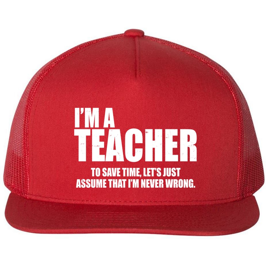 Funny Im A Teacher To Save Time Lets Just Assume That Im Never Wrong Flatbill Hat