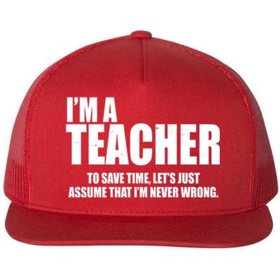 Funny Im A Teacher To Save Time Lets Just Assume That Im Never Wrong Flat Bill Trucker Hat