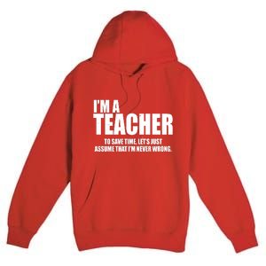 Funny Im A Teacher To Save Time Lets Just Assume That Im Never Wrong Premium Pullover Hoodie