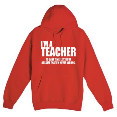 Funny Im A Teacher To Save Time Lets Just Assume That Im Never Wrong Premium Pullover Hoodie