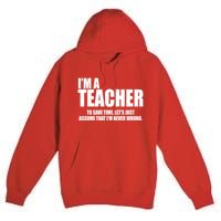 Funny Im A Teacher To Save Time Lets Just Assume That Im Never Wrong Premium Pullover Hoodie
