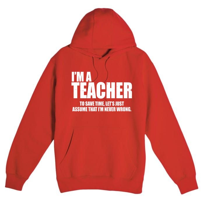 Funny Im A Teacher To Save Time Lets Just Assume That Im Never Wrong Premium Pullover Hoodie
