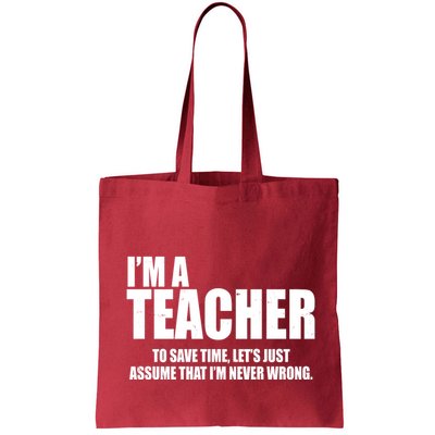 Funny Im A Teacher To Save Time Lets Just Assume That Im Never Wrong Bag