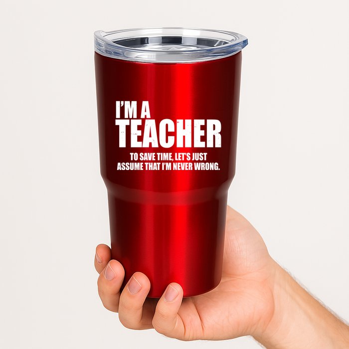 Funny Im A Teacher To Save Time Lets Just Assume That Im Never Wrong Tumbler