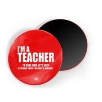 Funny Im A Teacher To Save Time Lets Just Assume That Im Never Wrong Magnet